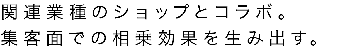 関連業種のショップとコラボ。集客面での相乗効果を生み出す。