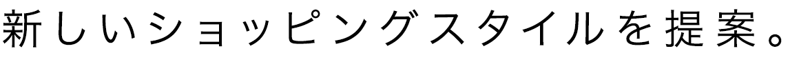 新しいショッピングスタイルを提案。