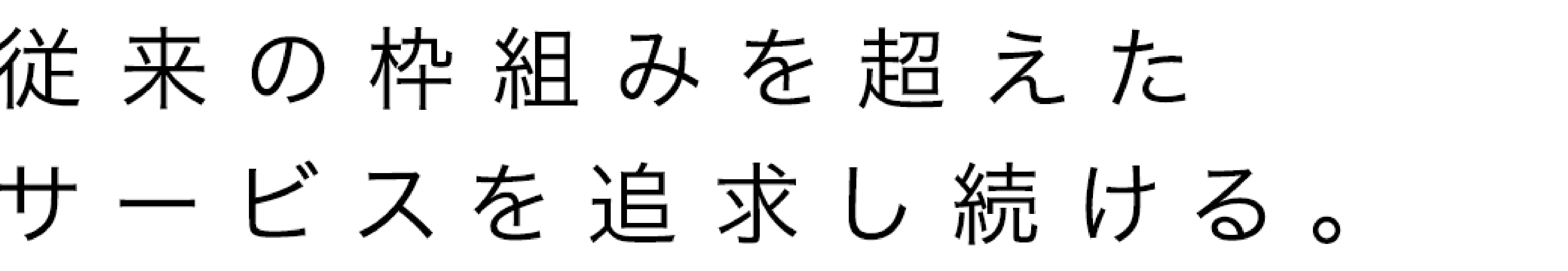 従来の枠組みを超えたサービスを追求し続ける。